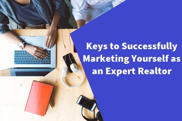 Keys to Successfully Marketing Yourself as an Expert Realtor